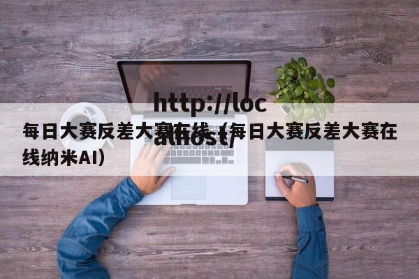 每日大赛反差大赛在线（每日大赛反差大赛在线纳米AI）