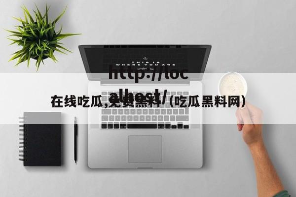 在线吃瓜,免费黑料(吃瓜黑料网)