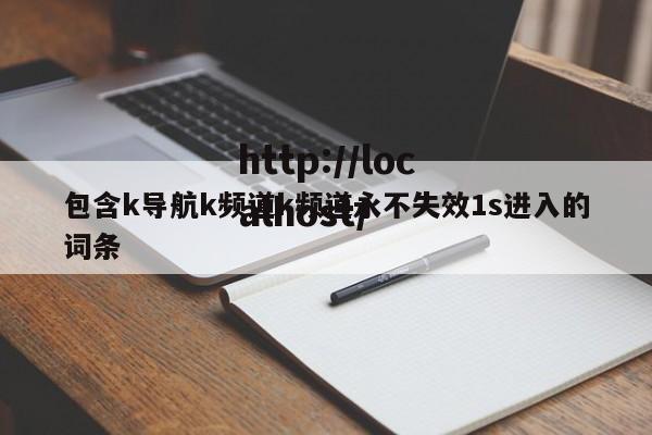 包含k导航k频道k频道永不失效1s进入的词条