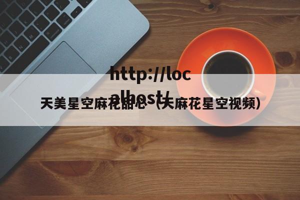 天美星空麻花甜心(天麻花星空视频)